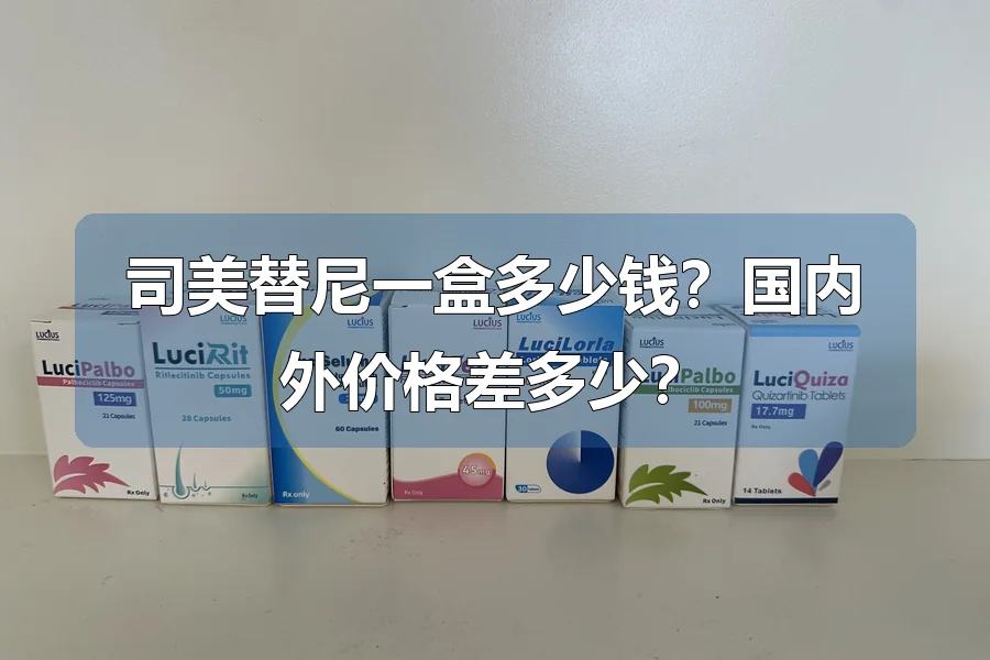司美替尼一盒多少钱？国内外价格差多少？